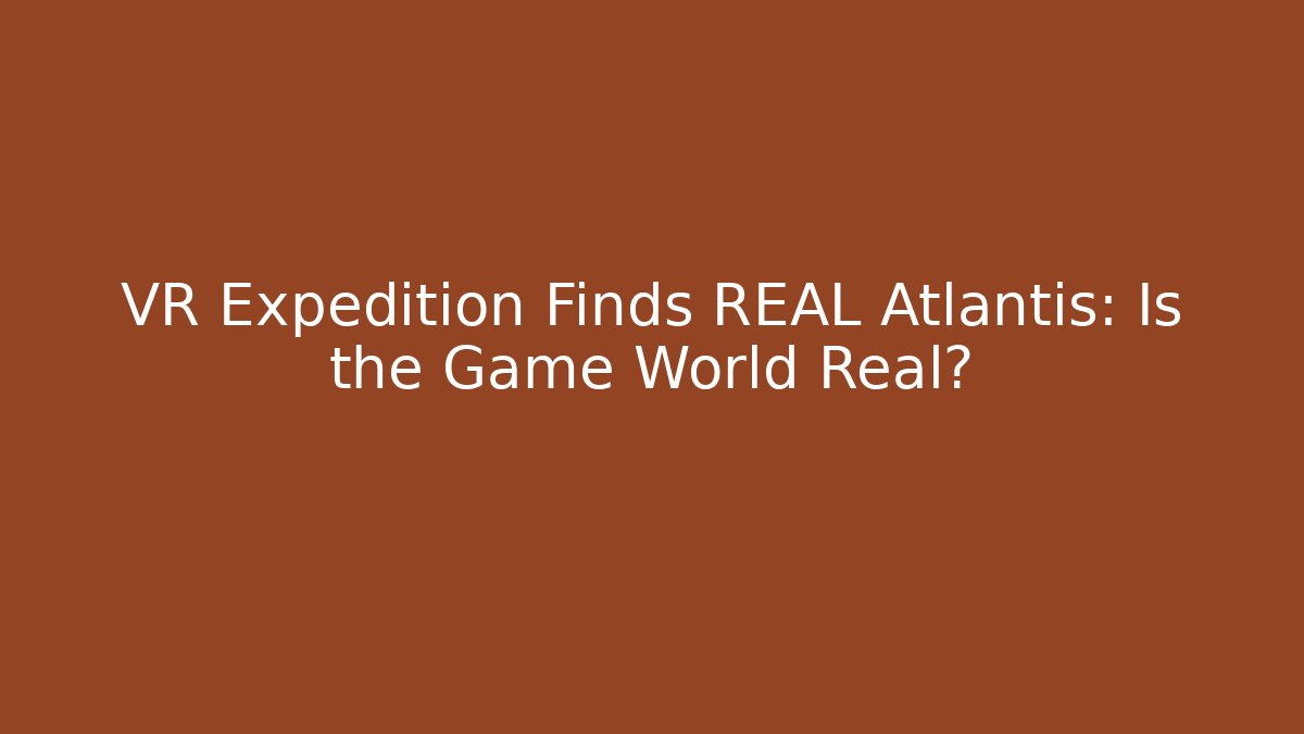 VR Expedition Finds REAL Atlantis: Is the Game World Real?