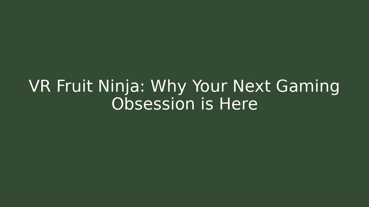 VR Fruit Ninja: Why Your Next Gaming Obsession is Here - Vintage E-Juice