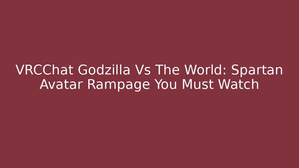VRCChat Godzilla Vs The World: Spartan Avatar Rampage You Must Watch