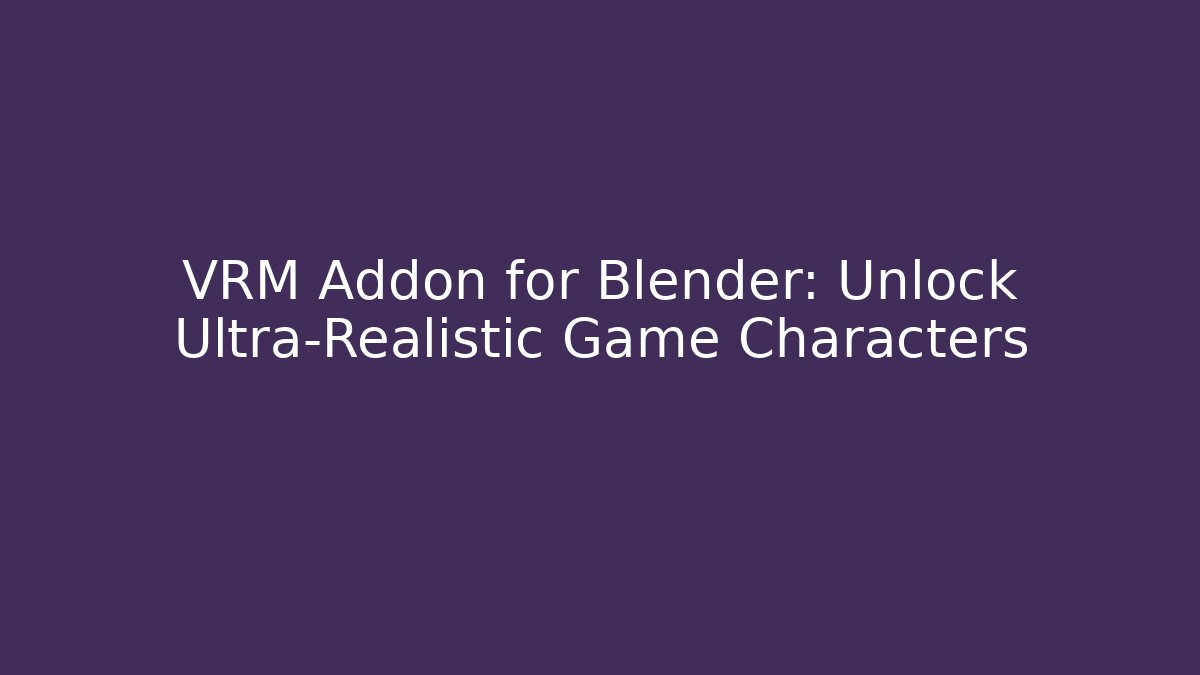 VRM Addon for Blender: Unlock Ultra-Realistic Game Characters
