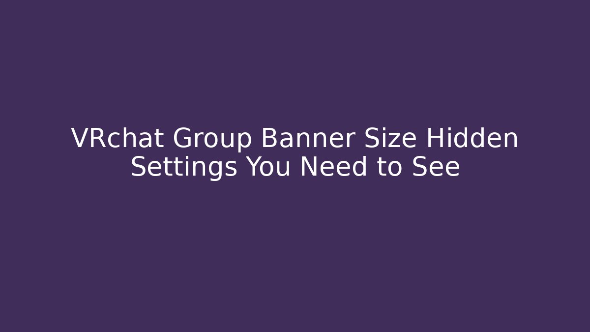 VRchat Group Banner Size Hidden Settings You Need to See