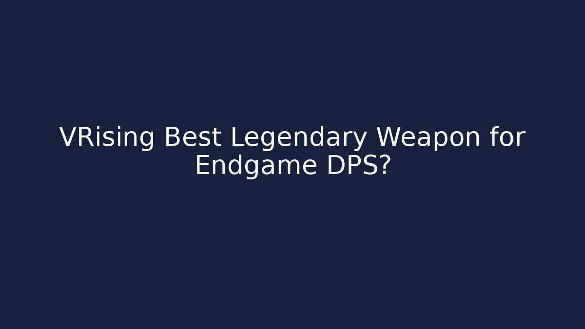 VRising Best Legendary Weapon for Endgame DPS?