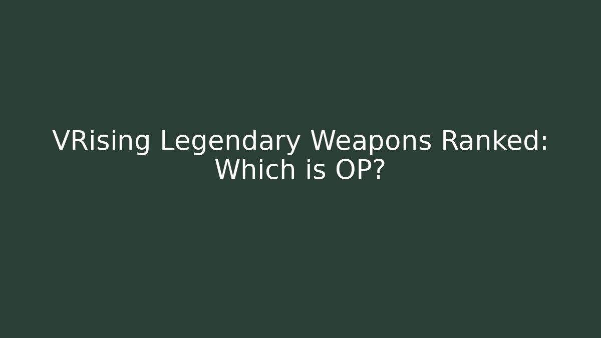 VRising Legendary Weapons Ranked: Which is OP?