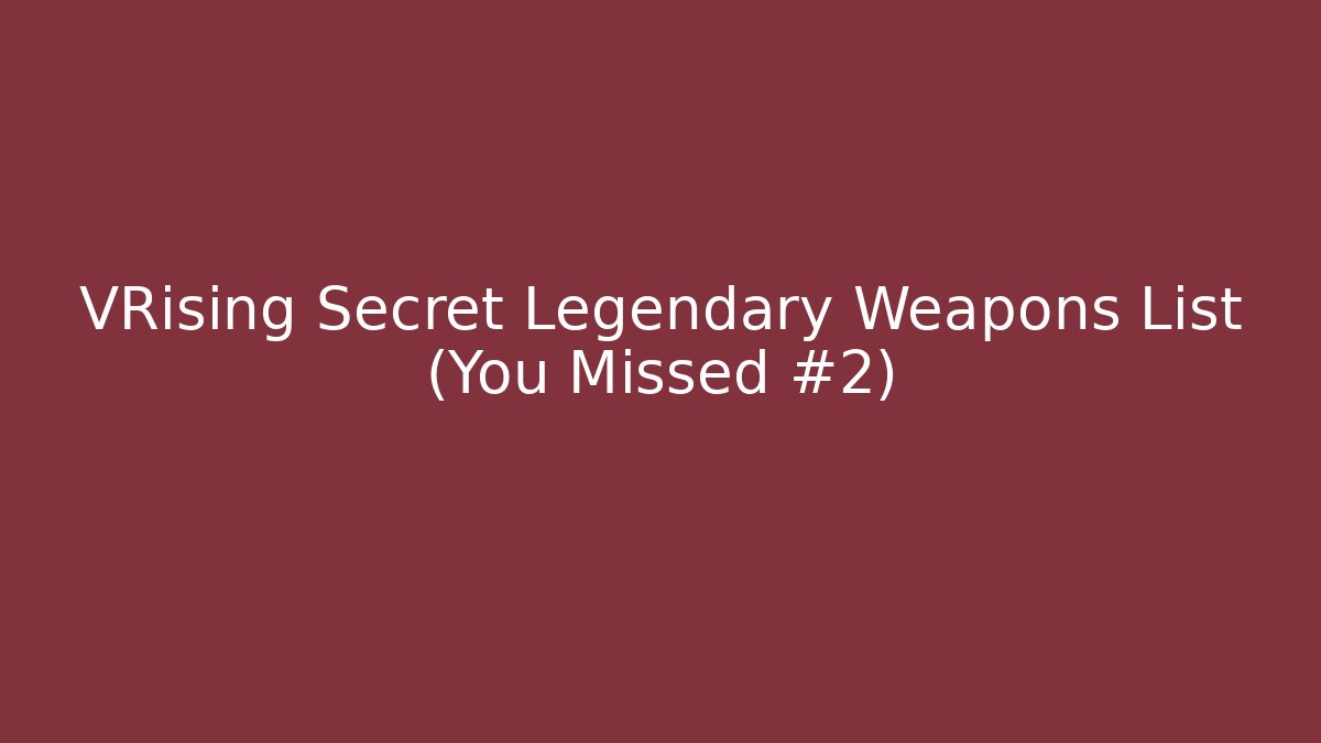 VRising Secret Legendary Weapons List (You Missed #2)