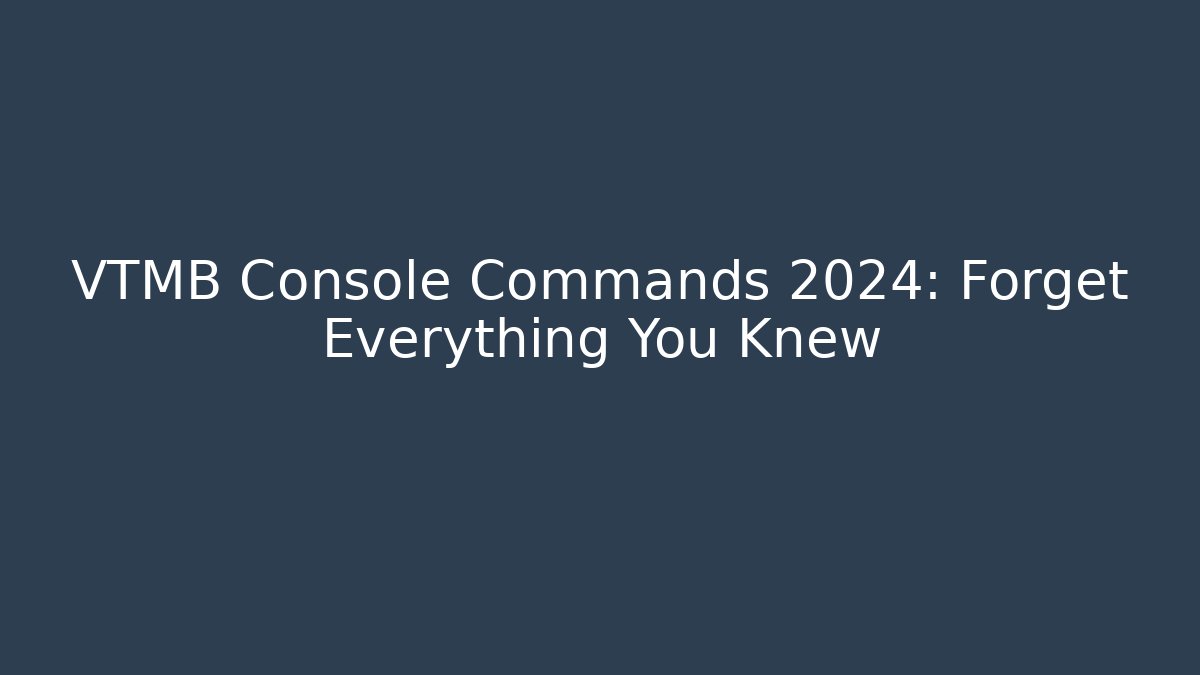 VTMB Console Commands 2024: Forget Everything You Knew