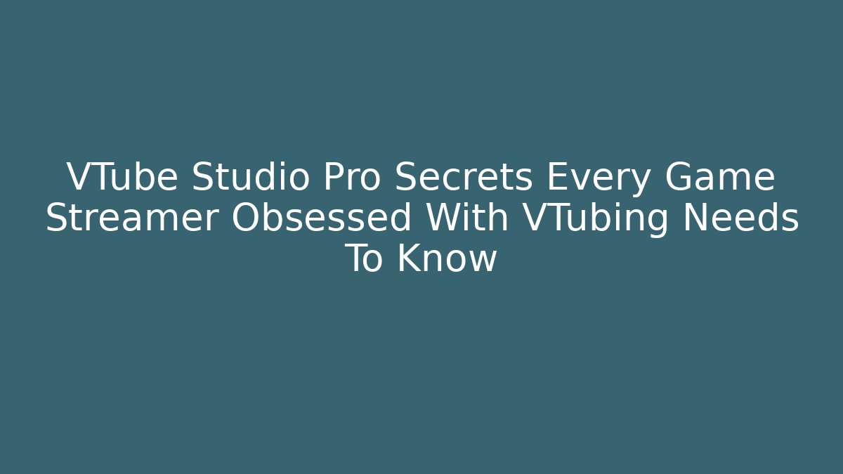 VTube Studio Pro Secrets Every Game Streamer Obsessed With VTubing Needs To Know