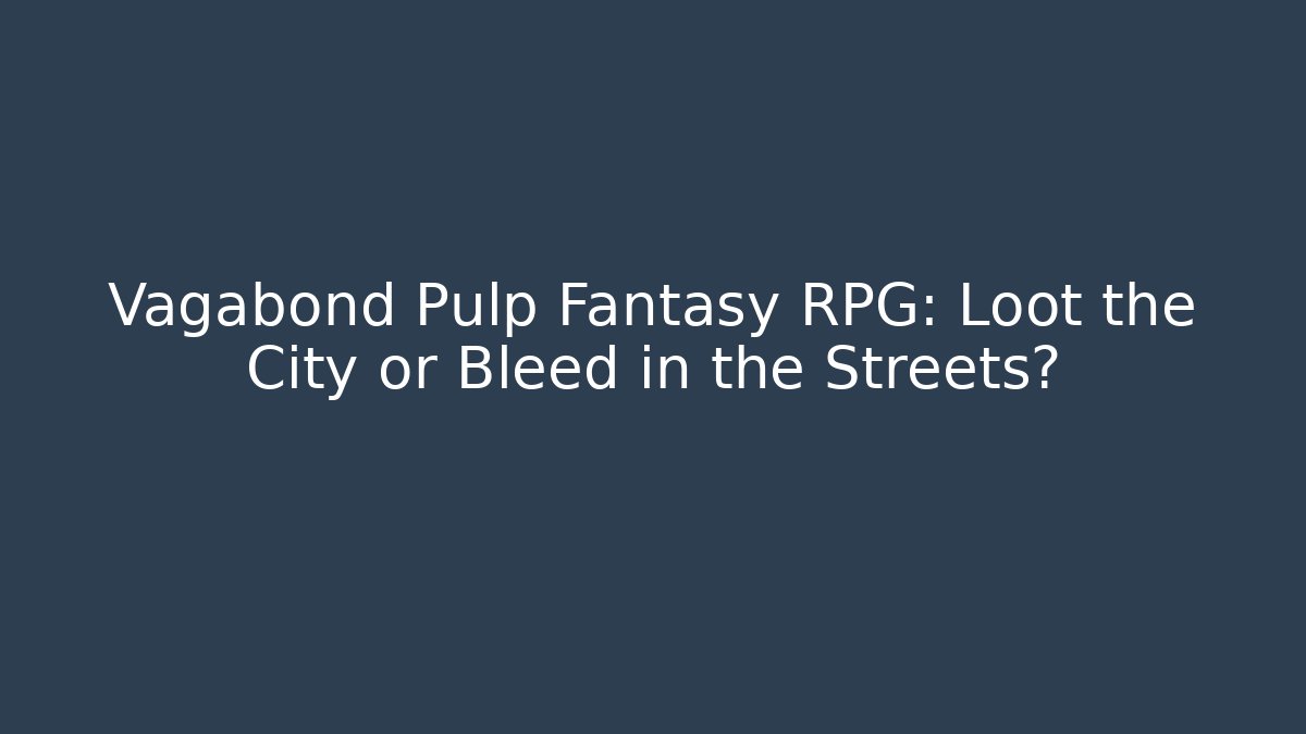 Vagabond Pulp Fantasy RPG: Loot the City or Bleed in the Streets?