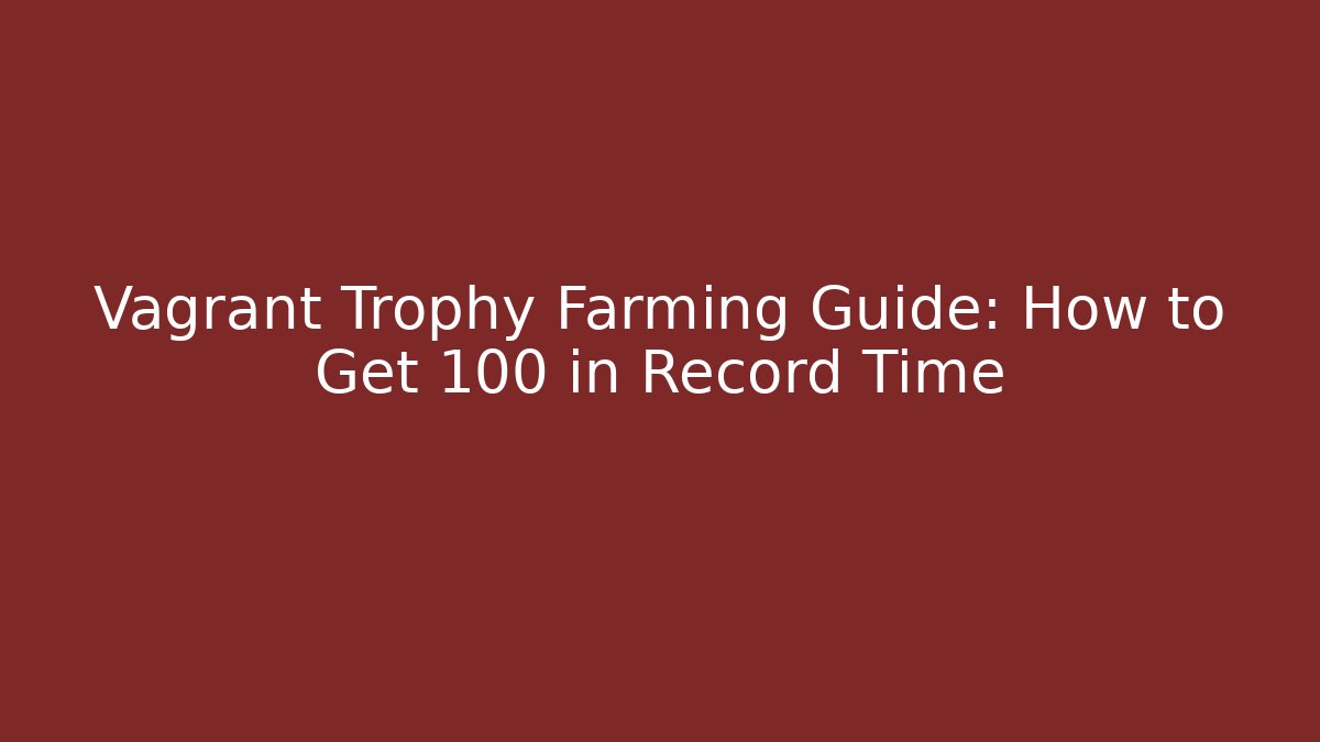 Vagrant Trophy Farming Guide: How to Get 100 in Record Time