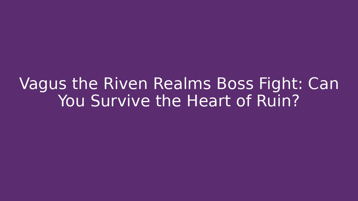 Vagus the Riven Realms Boss Fight: Can You Survive the Heart of Ruin?