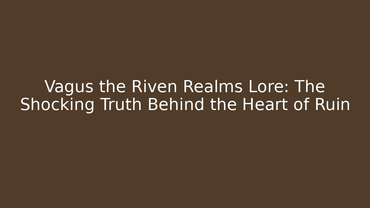 Vagus the Riven Realms Lore: The Shocking Truth Behind the Heart of Ruin