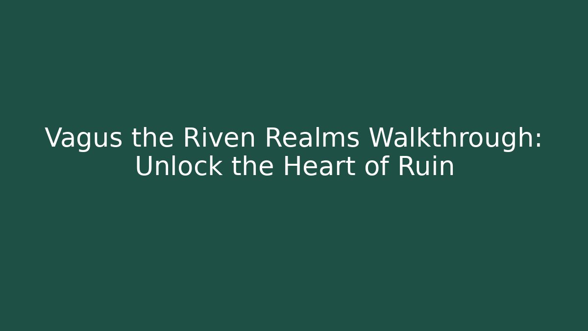 Vagus the Riven Realms Walkthrough: Unlock the Heart of Ruin