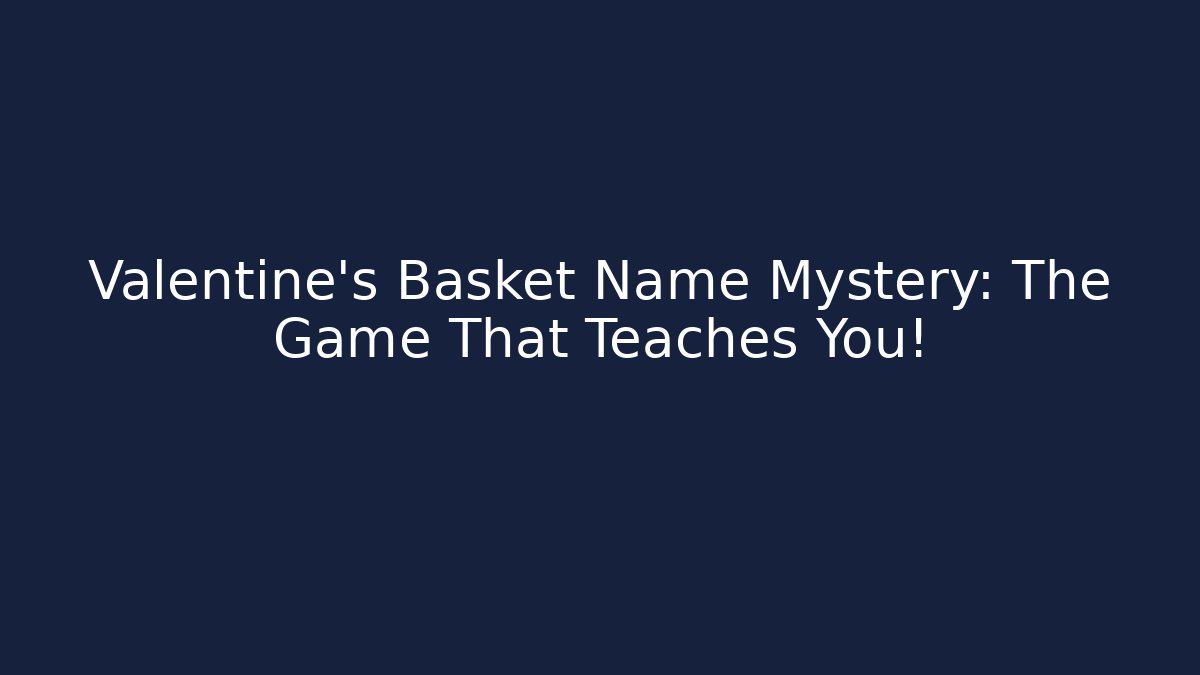 Valentine's Basket Name Mystery: The Game That Teaches You!