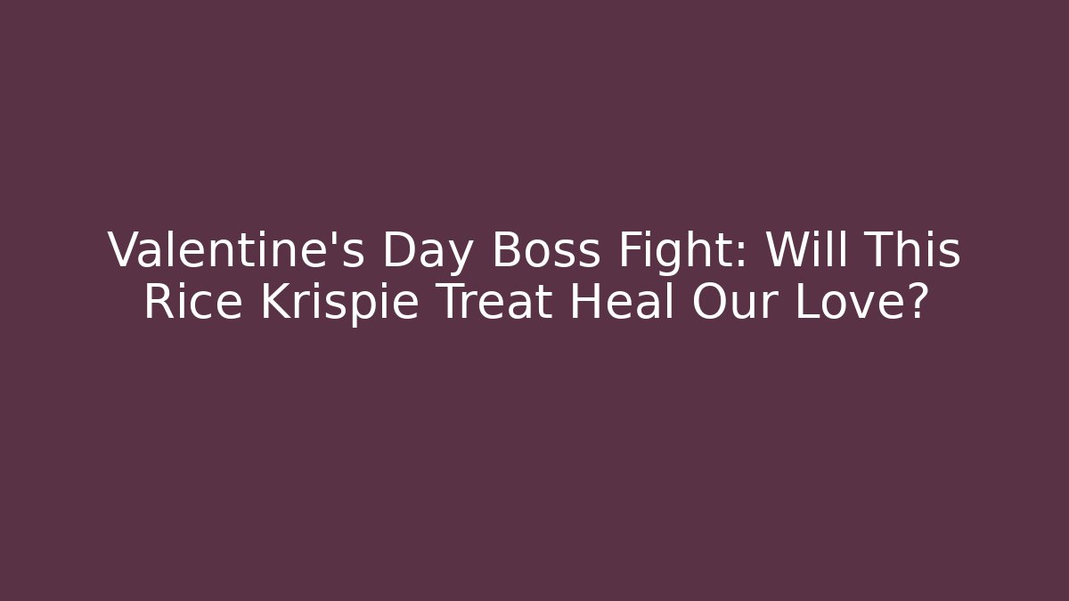 Valentine's Day Boss Fight: Will This Rice Krispie Treat Heal Our Love?
