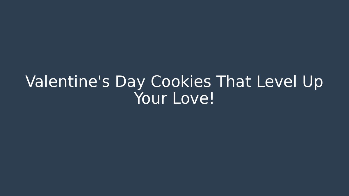 Valentine's Day Cookies That Level Up Your Love!