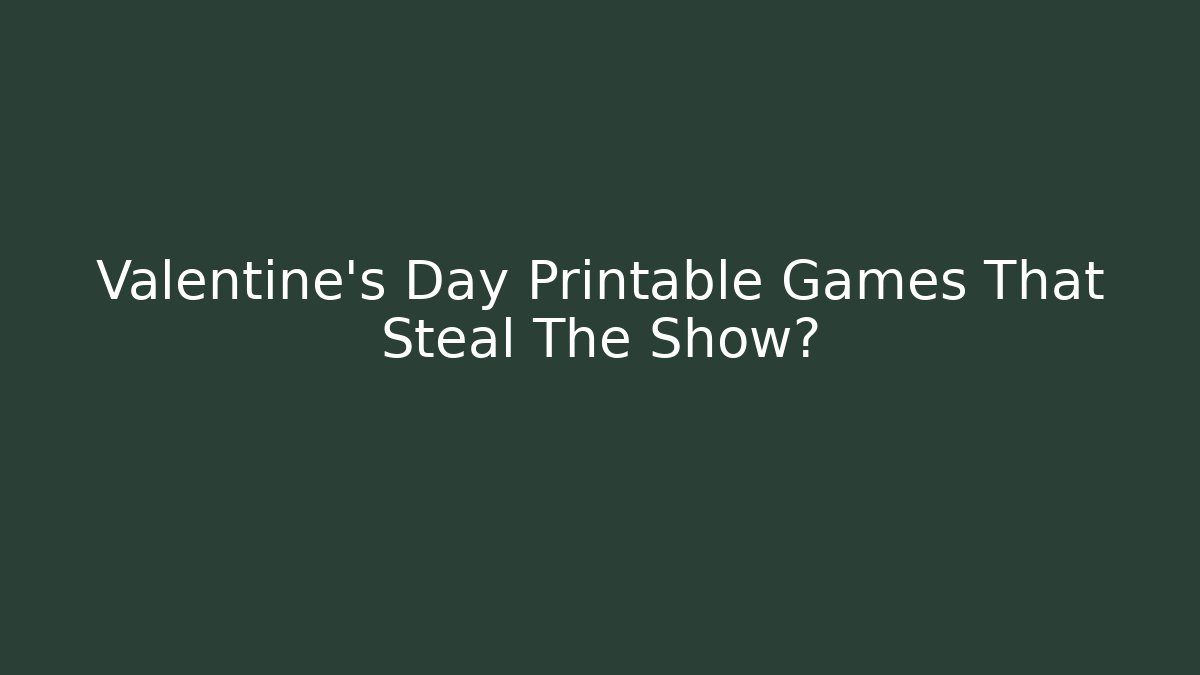 Valentine's Day Printable Games That Steal The Show?