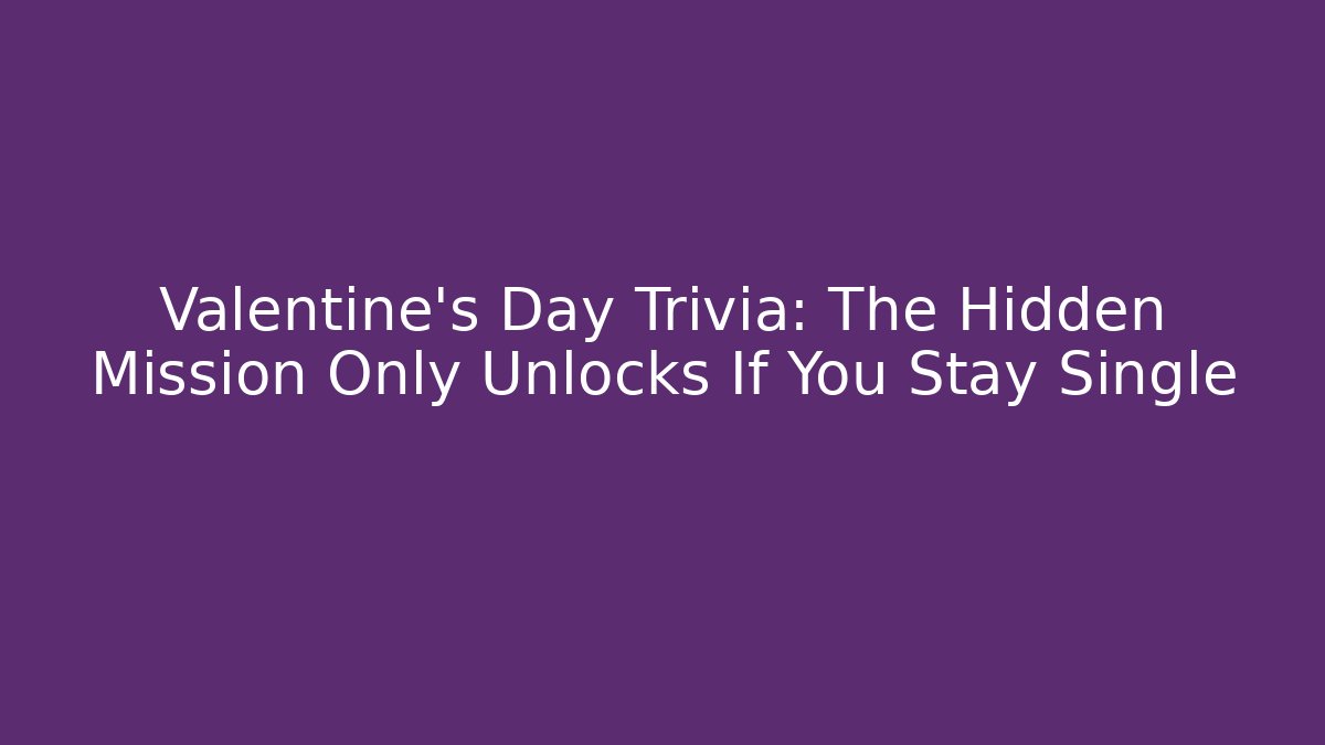 Valentine's Day Trivia: The Hidden Mission Only Unlocks If You Stay Single