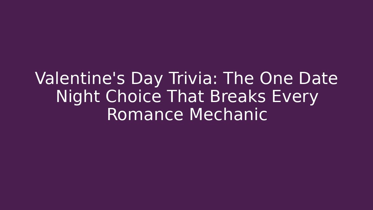 Valentine's Day Trivia: The One Date Night Choice That Breaks Every Romance Mechanic