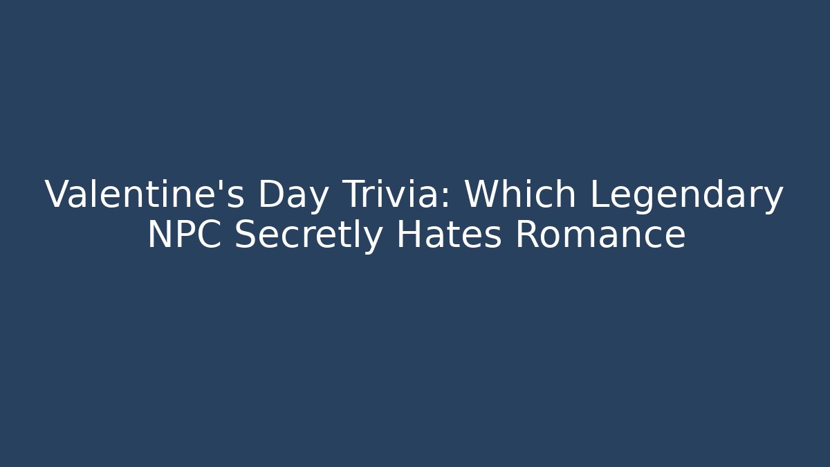 Valentine's Day Trivia: Which Legendary NPC Secretly Hates Romance