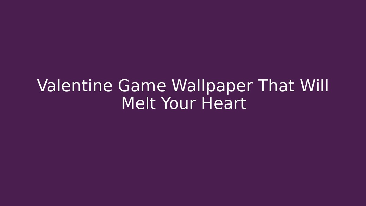 Valentine Game Wallpaper That Will Melt Your Heart - Vintage E-Juice