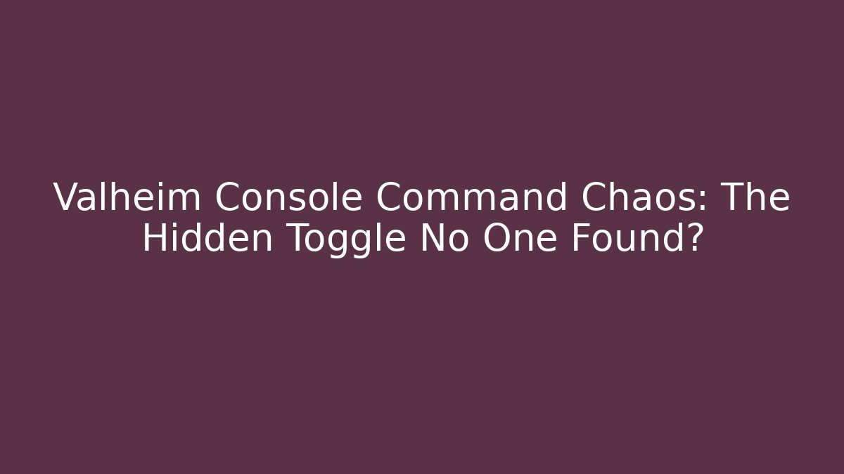 Valheim Console Command Chaos: The Hidden Toggle No One Found?