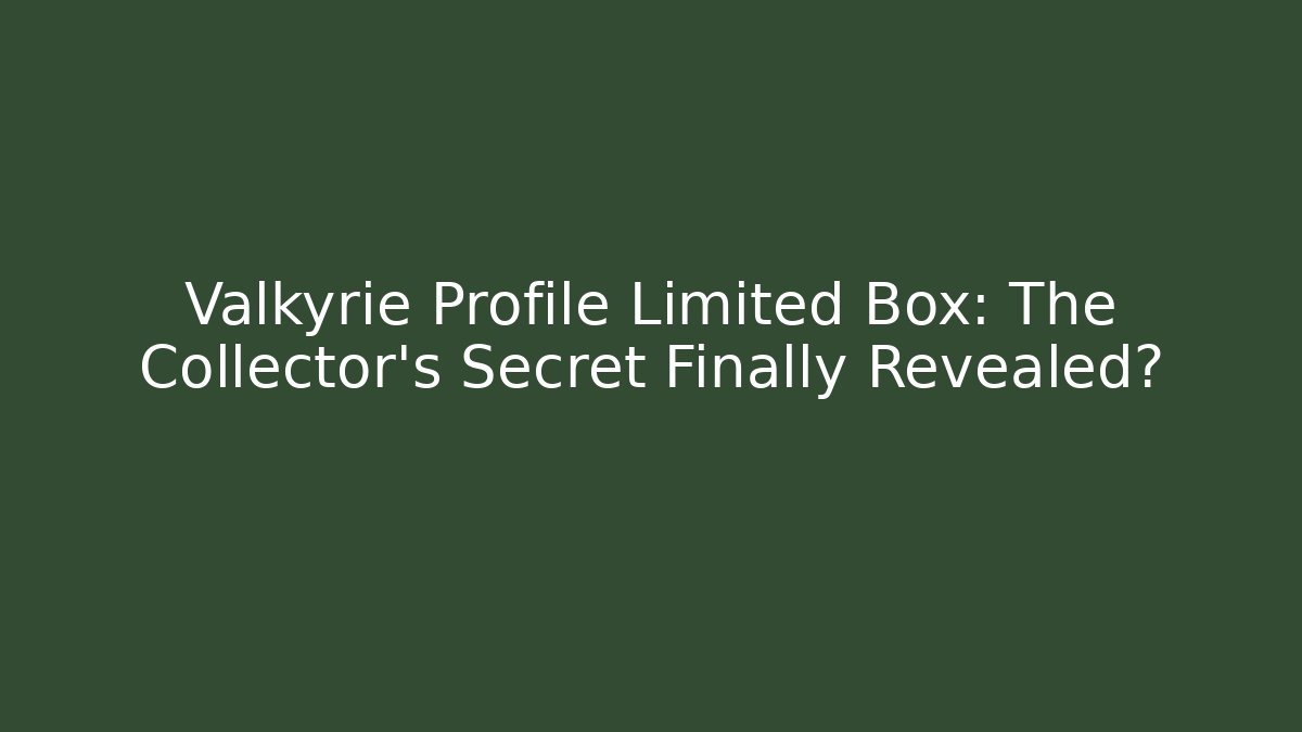 Valkyrie Profile Limited Box: The Collector’s Secret Finally Revealed?