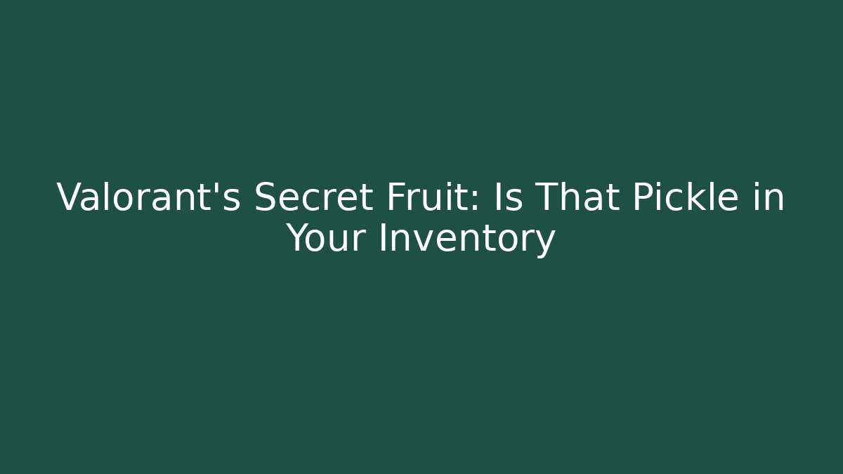 Valorant's Secret Fruit: Is That Pickle in Your Inventory