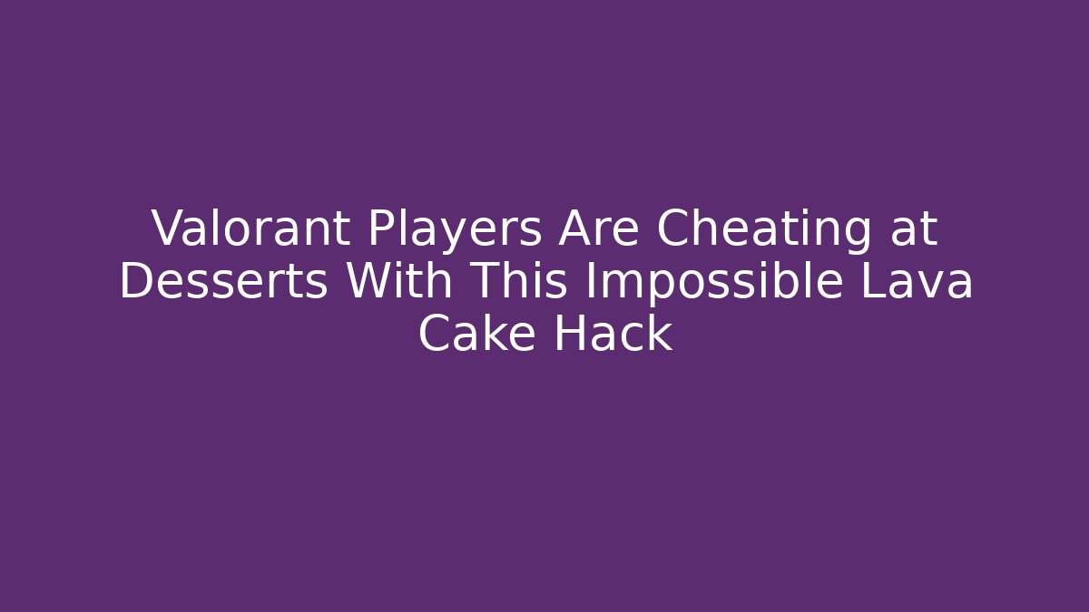 Valorant Players Are Cheating at Desserts With This Impossible Lava Cake Hack