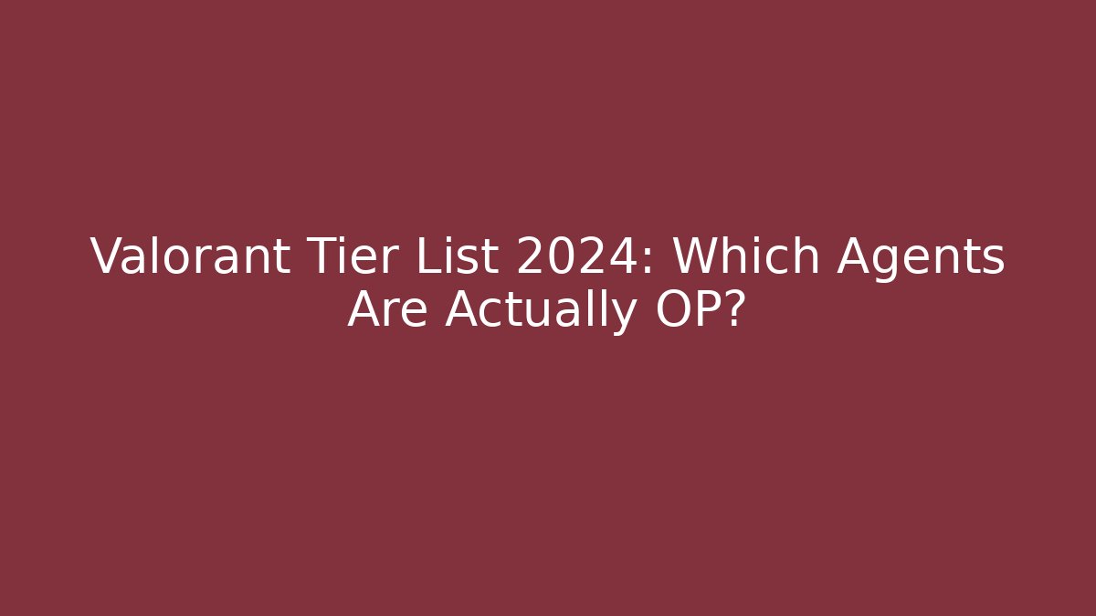 Valorant Tier List 2024: Which Agents Are Actually OP?