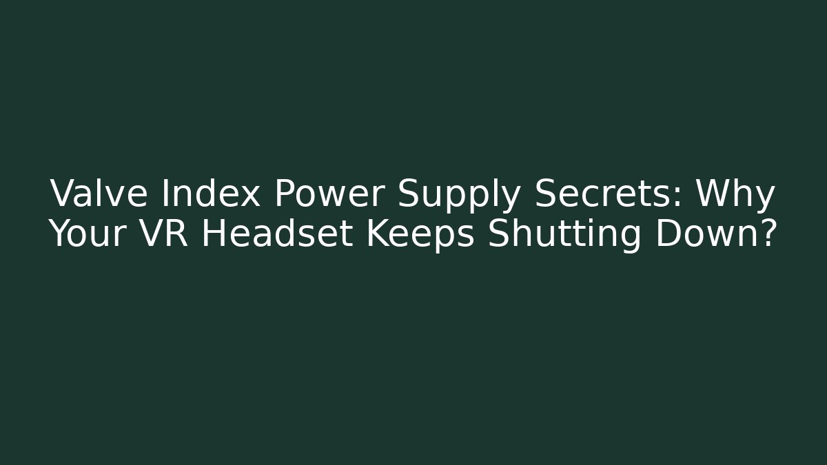 Valve Index Power Supply Secrets: Why Your VR Headset Keeps Shutting Down?