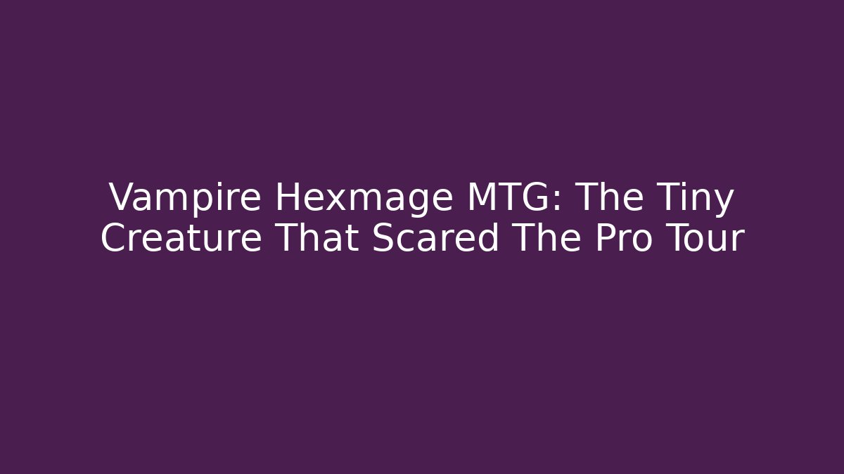 Vampire Hexmage MTG: The Tiny Creature That Scared The Pro Tour
