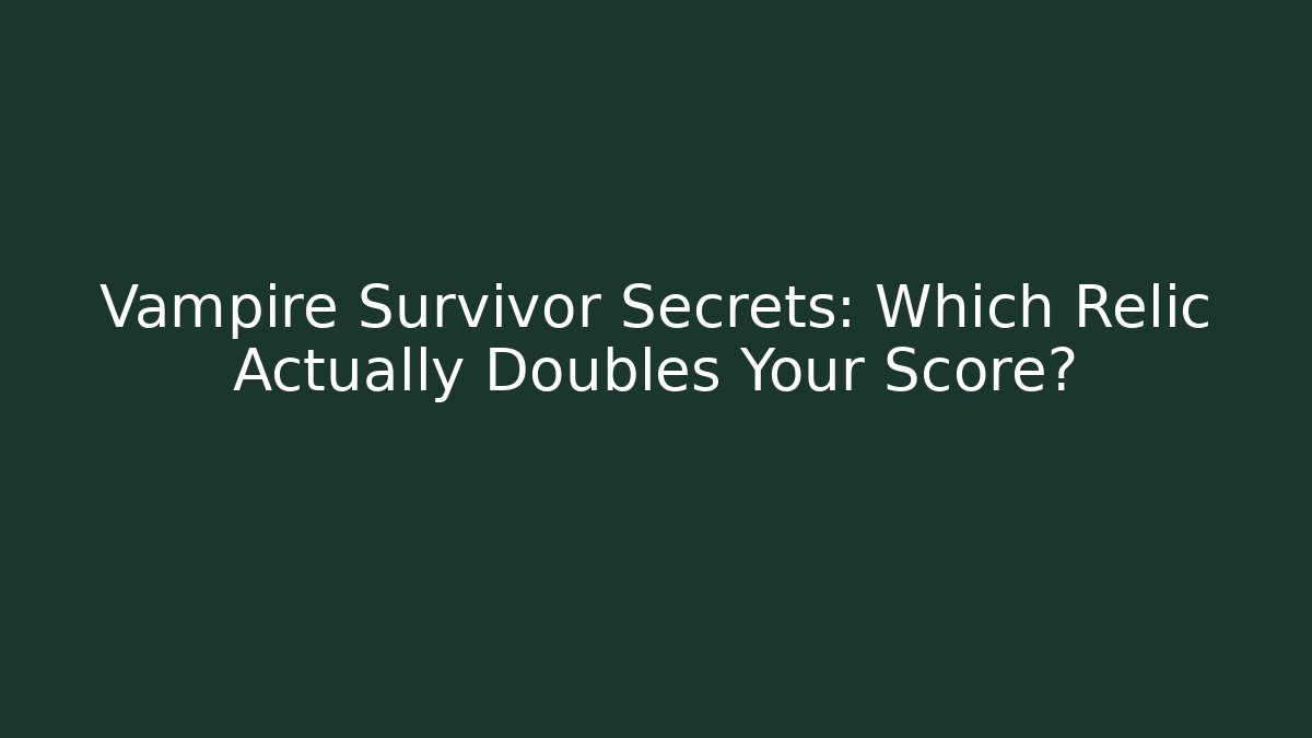 Vampire Survivor Secrets: Which Relic Actually Doubles Your Score?