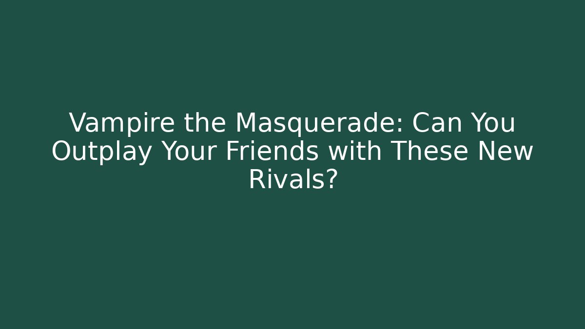 Vampire the Masquerade: Can You Outplay Your Friends with These New Rivals?