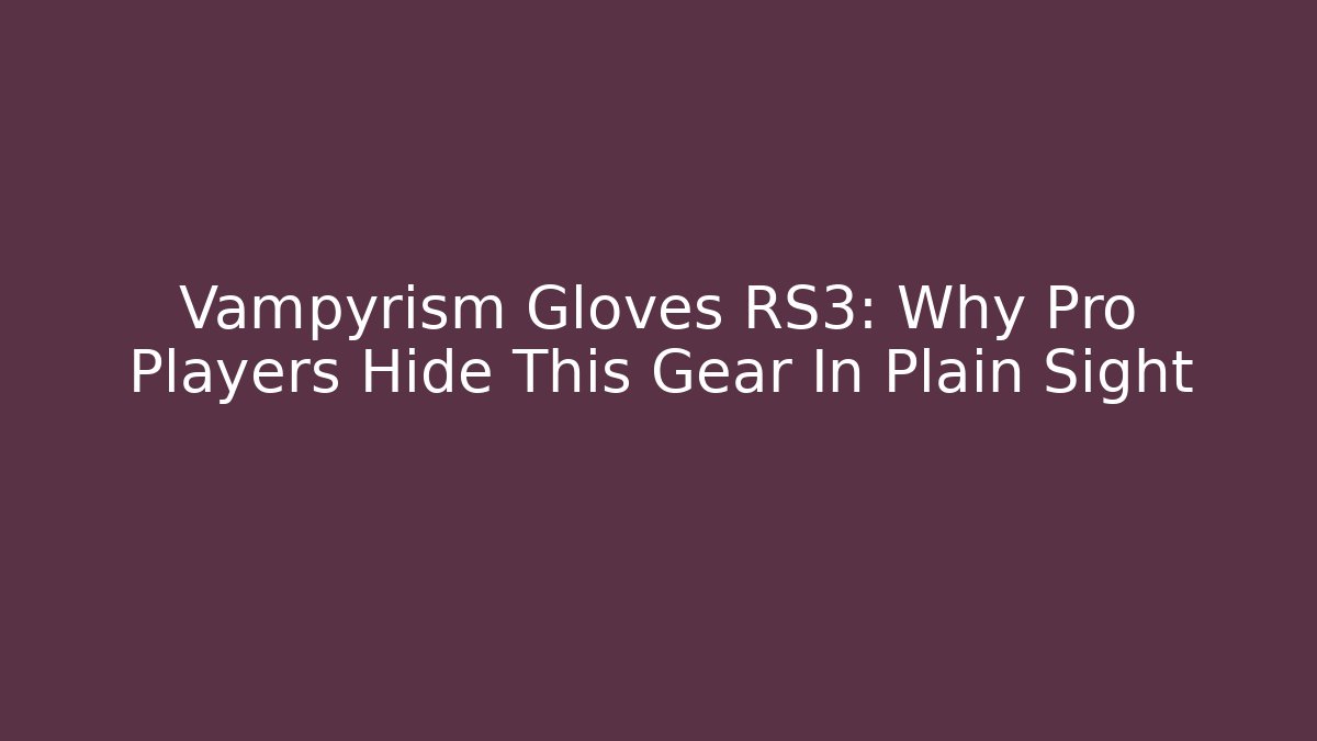 Vampyrism Gloves RS3: Why Pro Players Hide This Gear In Plain Sight