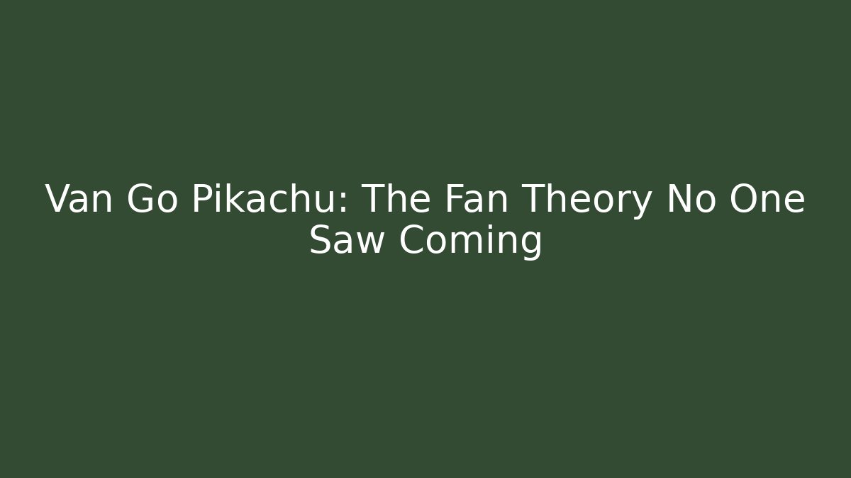 Van Go Pikachu: The Fan Theory No One Saw Coming