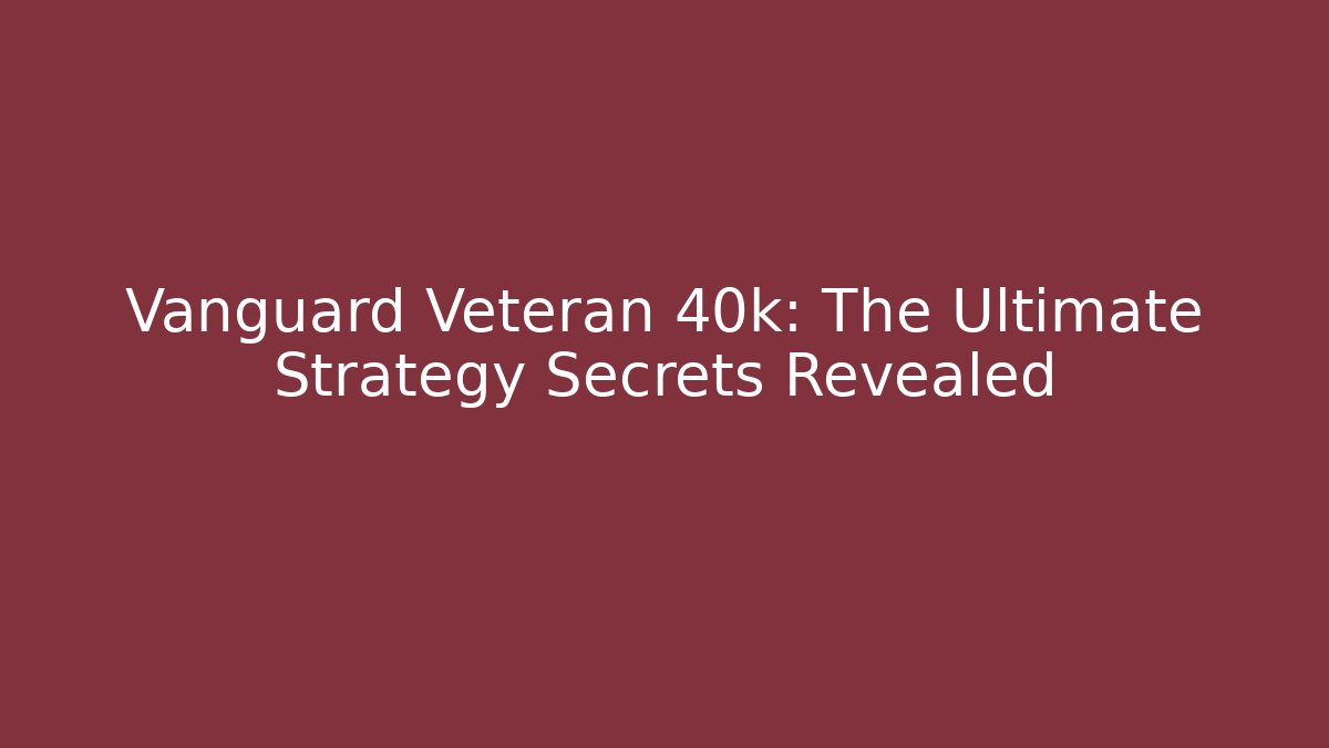 Vanguard Veteran 40k: The Ultimate Strategy Secrets Revealed