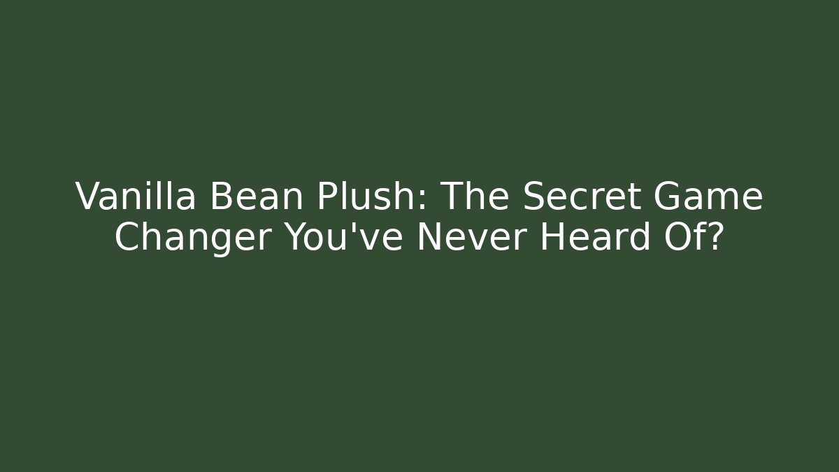 Vanilla Bean Plush: The Secret Game Changer You’ve Never Heard Of?