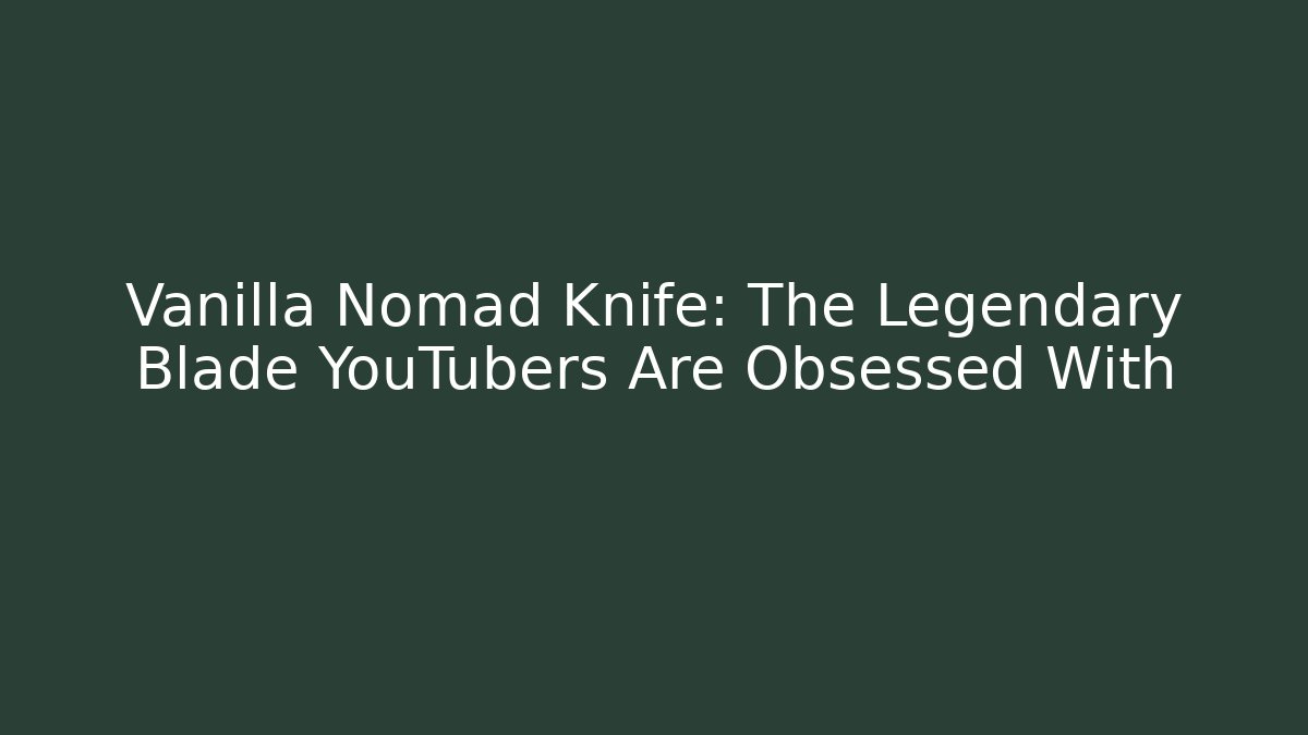 Vanilla Nomad Knife: The Legendary Blade YouTubers Are Obsessed With