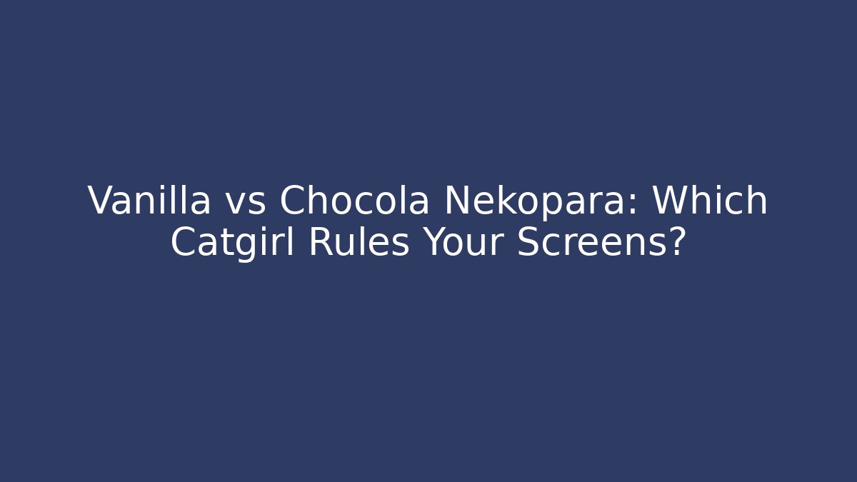 Vanilla vs Chocola Nekopara: Which Catgirl Rules Your Screens?