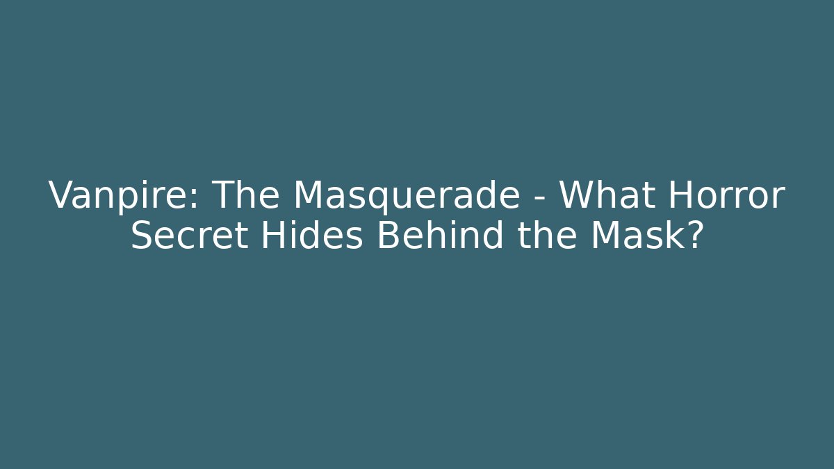 Vanpire: The Masquerade – What Horror Secret Hides Behind the Mask?
