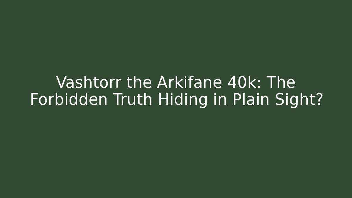 Vashtorr the Arkifane 40k: The Forbidden Truth Hiding in Plain Sight?