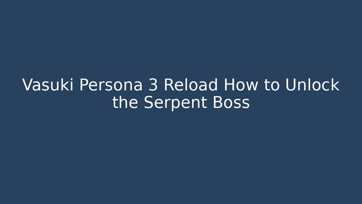 Vasuki Persona 3 Reload How to Unlock the Serpent Boss