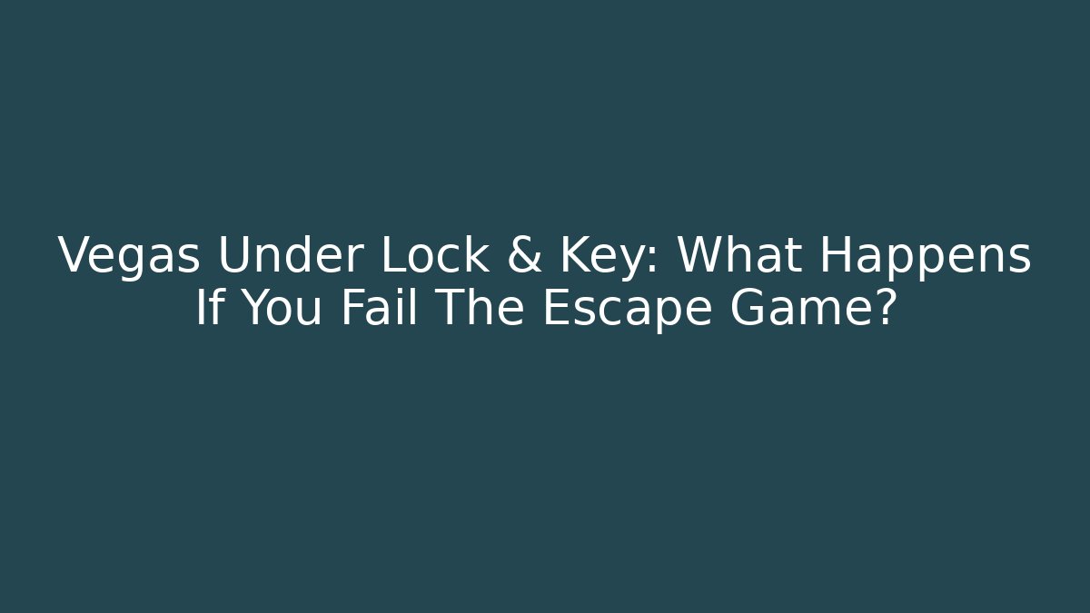 Vegas Under Lock & Key: What Happens If You Fail The Escape Game?