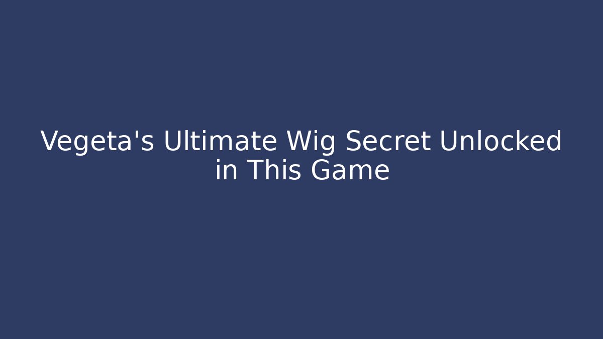 Vegeta’s Ultimate Wig Secret Unlocked in This Game