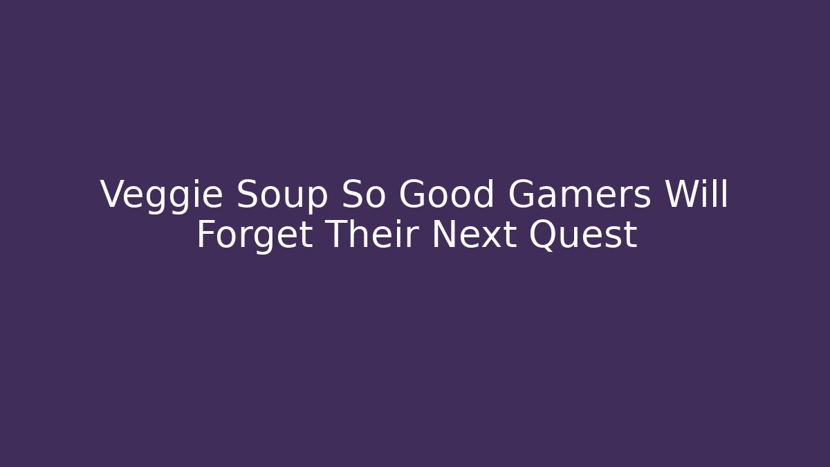 Veggie Soup So Good Gamers Will Forget Their Next Quest