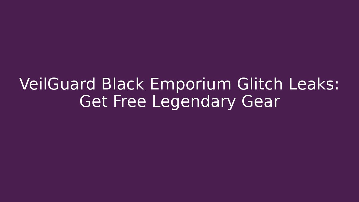 VeilGuard Black Emporium Glitch Leaks: Get Free Legendary Gear