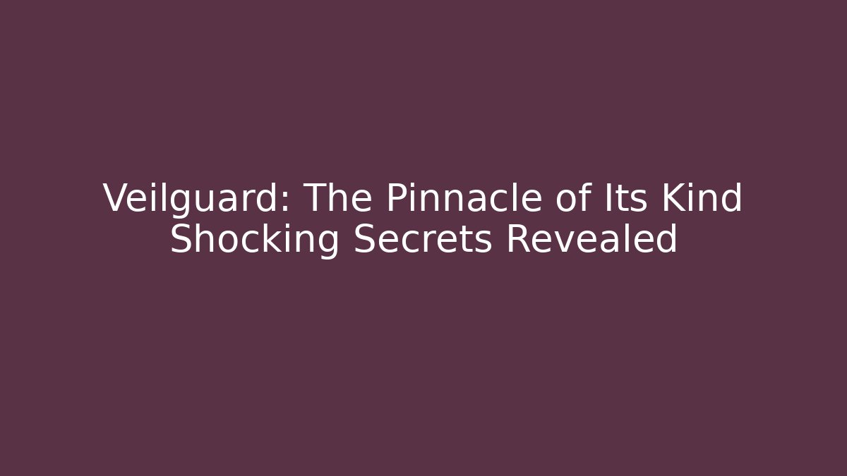 Veilguard: The Pinnacle of Its Kind Shocking Secrets Revealed