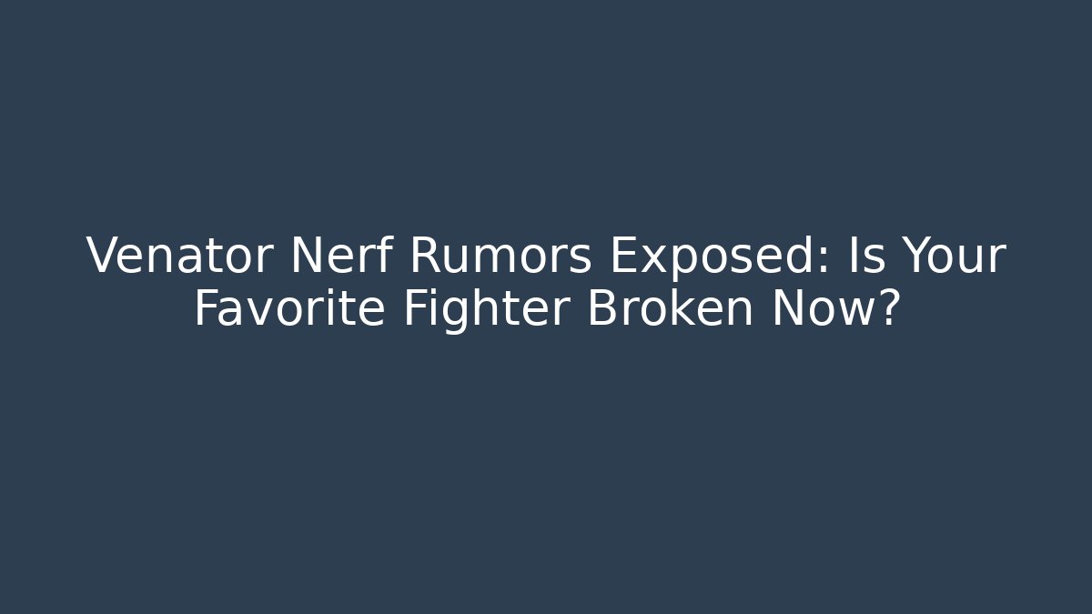 Venator Nerf Rumors Exposed: Is Your Favorite Fighter Broken Now?
