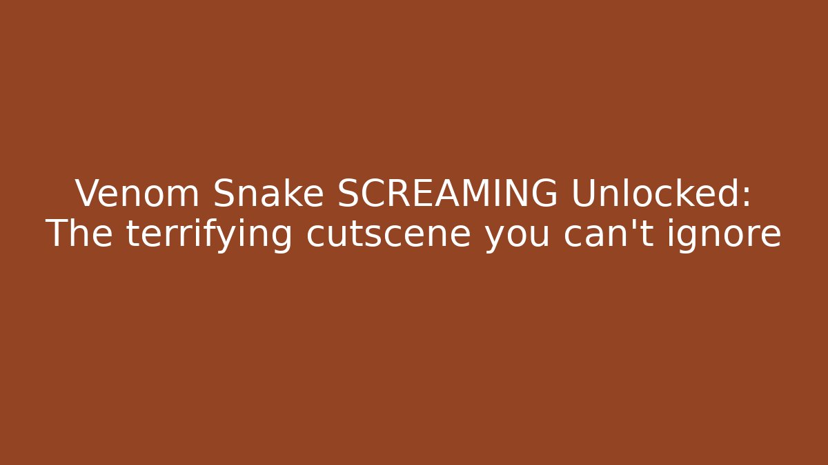 Venom Snake SCREAMING Unlocked: The terrifying cutscene you can't ignore