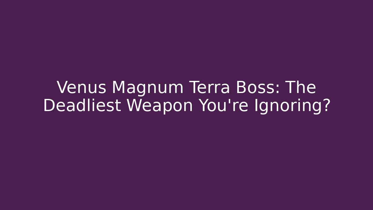 Venus Magnum Terra Boss: The Deadliest Weapon You're Ignoring?