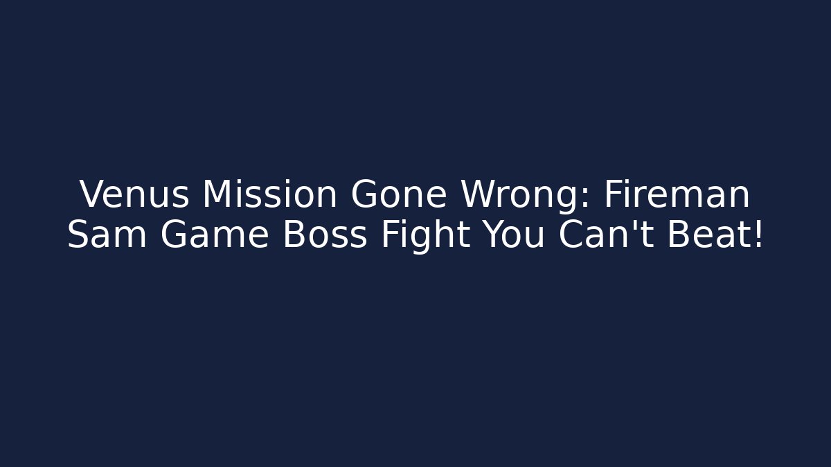 Venus Mission Gone Wrong: Fireman Sam Game Boss Fight You Can’t Beat!